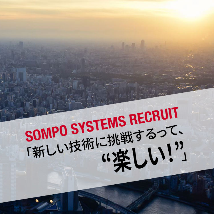SOMPO SYSTEMS RECRUIT「新しい技術に挑戦するのって、'楽しい！'」