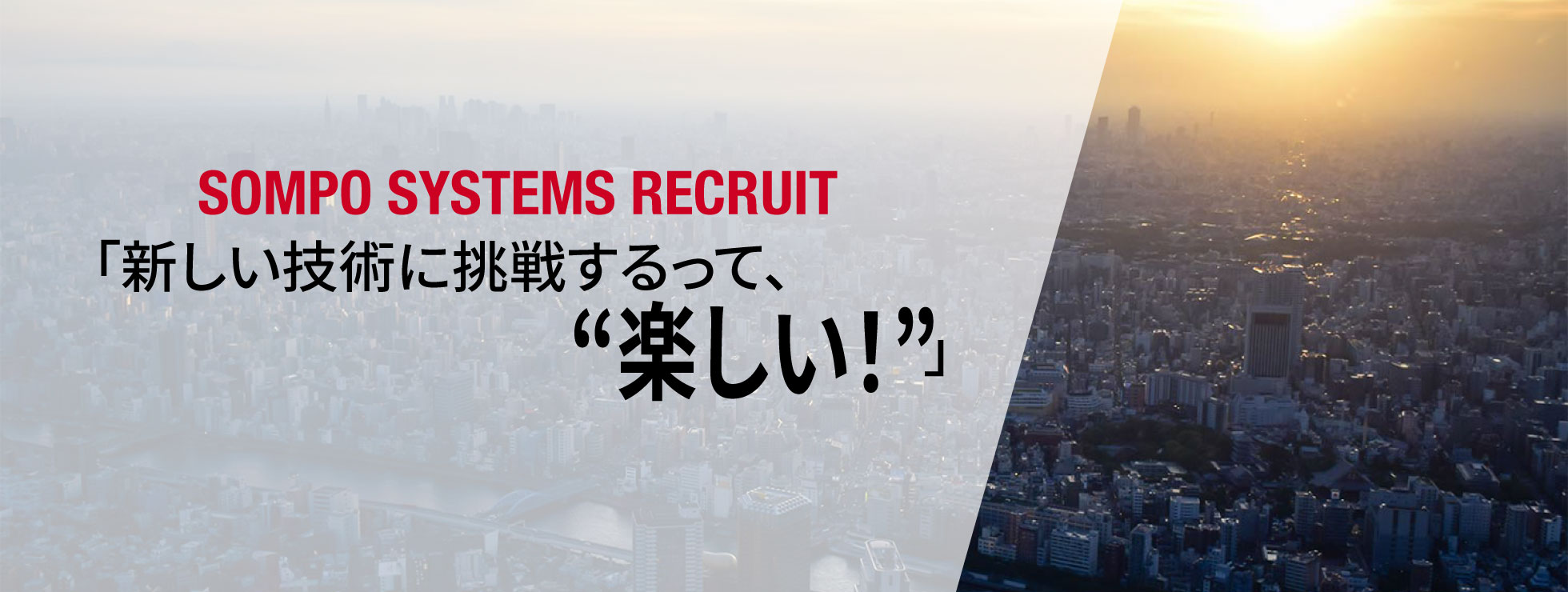 SOMPO SYSTEMS RECRUIT「新しい技術に挑戦するのって、'楽しい！'」
